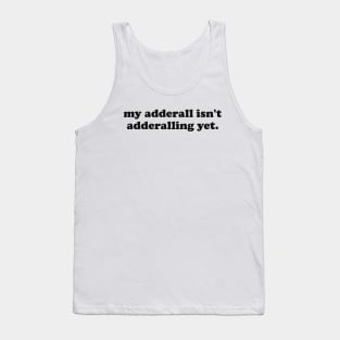 My Adderall isn't Adderalling Yet Tank Top